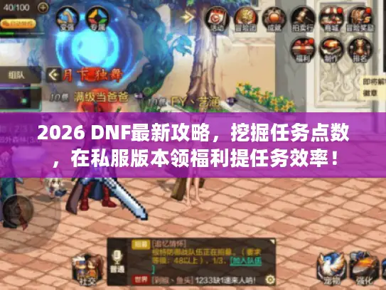 2026 DNF最新攻略，挖掘任务点数，在私服版本领福利提任务效率！