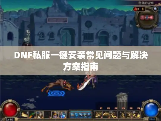 DNF私服一键安装常见问题与解决方案指南 DNF私服一键安装常见问题与解决方案指南