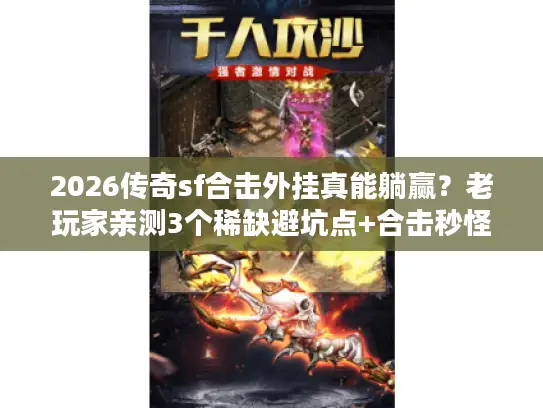 2026传奇sf合击外挂真能躺赢？老玩家亲测3个稀缺避坑点+合击秒怪真相