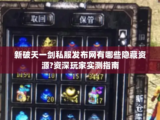 新破天一剑私服发布网有哪些隐藏资源?资深玩家实测指南 新破天一剑私服发布网有哪些隐藏资源?资深玩家实测指南