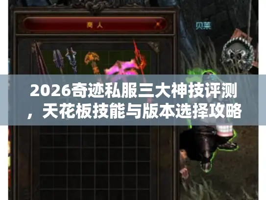 2026奇迹私服三大神技评测,天花板技能与版本选择攻略 2026奇迹私服三大神技评测,天花板技能与版本选择攻略