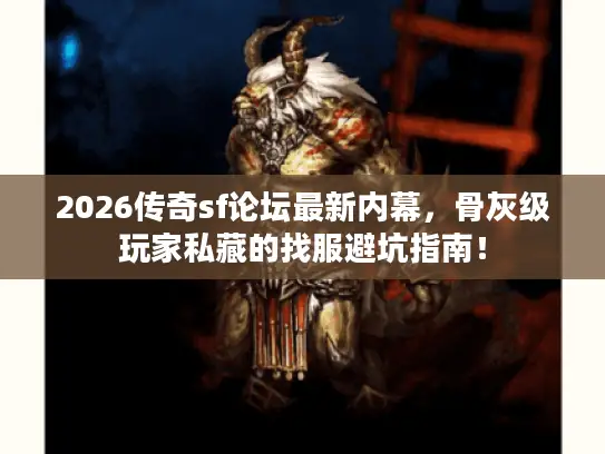 2026传奇sf论坛最新内幕，骨灰级玩家私藏的找服避坑指南！