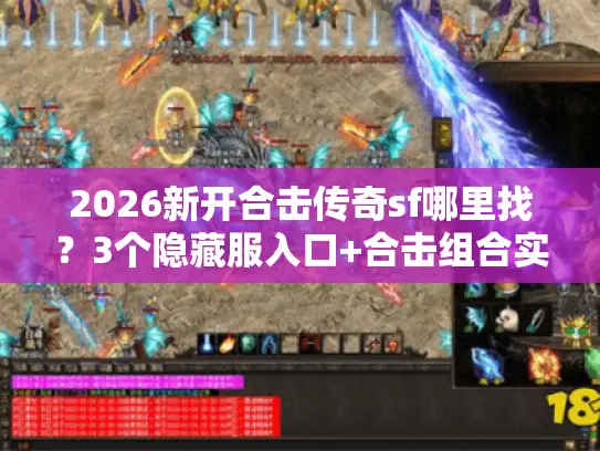 2026新开合击传奇sf哪里找？3个隐藏服入口+合击组合实战攻略