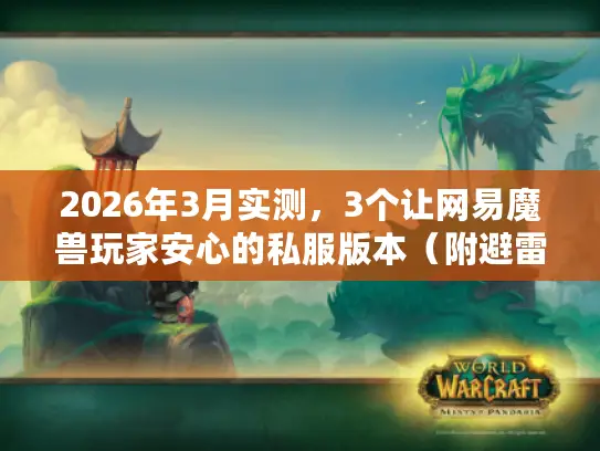 2026年3月实测,3个让网易魔兽玩家安心的私服版本(附避雷红黑榜) 2026年3月实测,3个让网易魔兽玩家安心的私服版本(附避雷红黑榜)