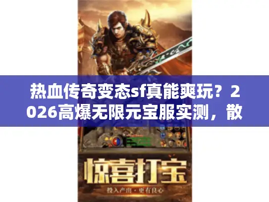 热血传奇变态sf真能爽玩？2026高爆无限元宝服实测，散人逆袭攻略来了！