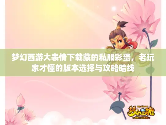 梦幻西游大表情下载藏的私服彩蛋，老玩家才懂的版本选择与攻略暗线