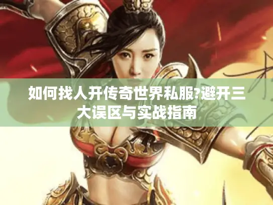 如何找人开传奇世界私服?避开三大误区与实战指南