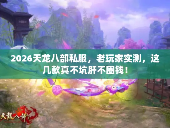 2026天龙八部私服，老玩家实测，这几款真不坑肝不圈钱！