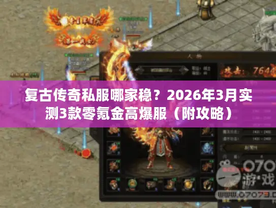 复古传奇私服哪家稳？2026年3月实测3款零氪金高爆服（附攻略）