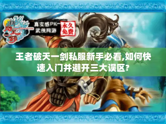 王者破天一剑私服新手必看,如何快速入门并避开三大误区? 王者破天一剑私服新手必看,如何快速入门并避开三大误区?