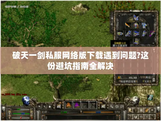 破天一剑私服网络版下载遇到问题?这份避坑指南全解决