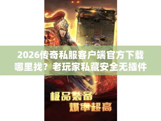2026传奇私服客户端官方下载哪里找？老玩家私藏安全无插件渠道揭秘