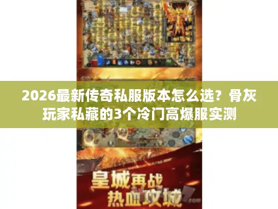 2026最新传奇私服版本怎么选?骨灰玩家私藏的3个冷门高爆服实测 2026最新传奇私服版本怎么选?骨灰玩家私藏的3个冷门高爆服实测