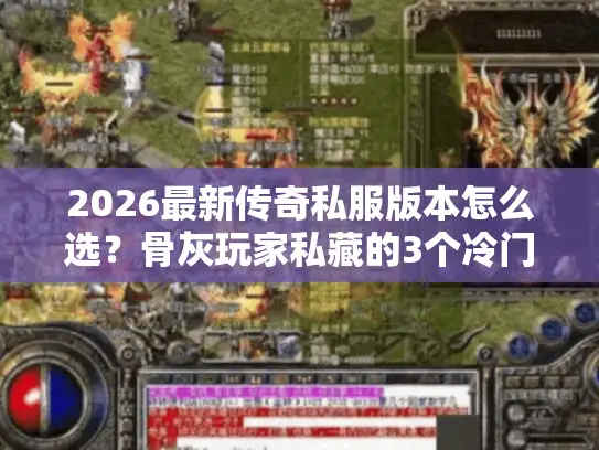 2026最新传奇私服版本怎么选?骨灰玩家私藏的3个冷门高爆服实测 2026最新传奇私服版本怎么选?骨灰玩家私藏的3个冷门高爆服实测