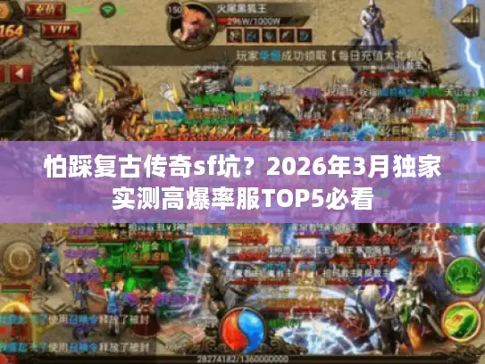 怕踩复古传奇sf坑?2026年3月独家实测高爆率服TOP5必看 怕踩复古传奇sf坑?2026年3月独家实测高爆率服TOP5必看