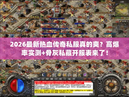 2026最新热血传奇私服真的爽？高爆率实测+骨灰私藏开服表来了！