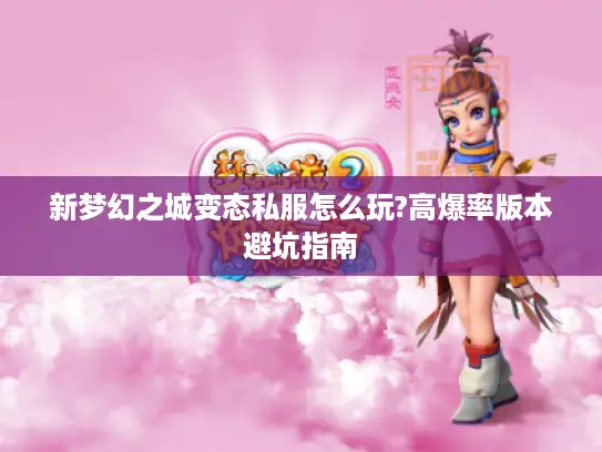 新梦幻之城变态私服怎么玩?高爆率版本避坑指南