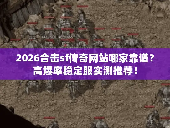 2026合击sf传奇网站哪家靠谱？高爆率稳定服实测推荐！