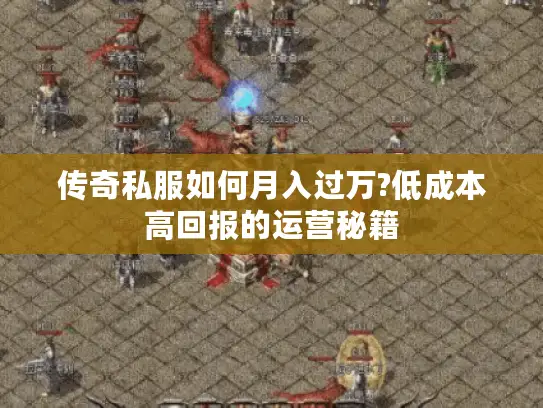 传奇私服如何月入过万?低成本高回报的运营秘籍