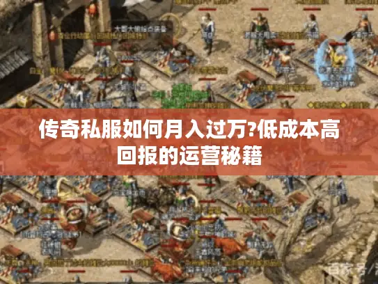 传奇私服如何月入过万?低成本高回报的运营秘籍