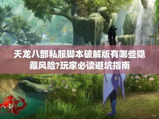 天龙八部私服脚本破解版有哪些隐藏风险?玩家必读避坑指南