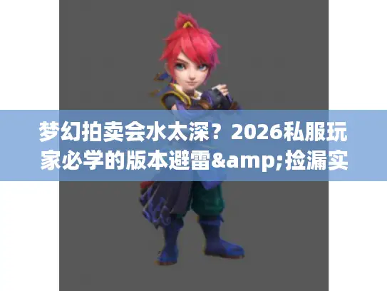 梦幻拍卖会水太深？2026私服玩家必学的版本避雷&捡漏实战技巧