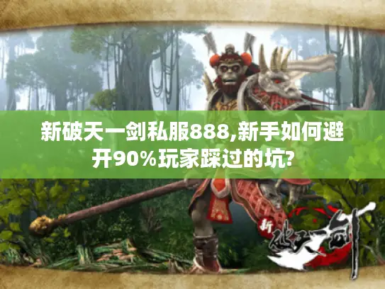 新破天一剑私服888,新手如何避开90%玩家踩过的坑? 新破天一剑私服888,新手如何避开90%玩家踩过的坑?