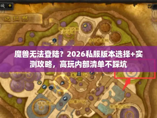 魔兽无法登陆？2026私服版本选择+实测攻略，高玩内部清单不踩坑