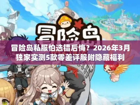 冒险岛私服怕选错后悔？2026年3月独家实测5款零差评服附隐藏福利