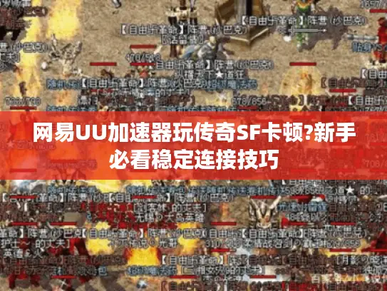 网易UU加速器玩传奇SF卡顿?新手必看稳定连接技巧