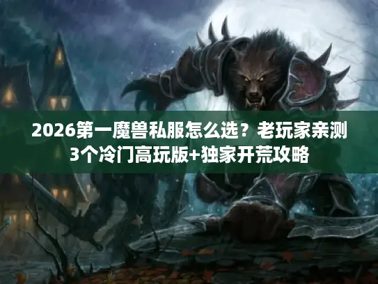 2026第一魔兽私服怎么选?老玩家亲测3个冷门高玩版+独家开荒攻略 2026第一魔兽私服怎么选?老玩家亲测3个冷门高玩版+独家开荒攻略