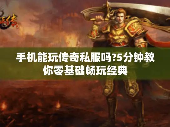 手机能玩传奇私服吗?5分钟教你零基础畅玩经典