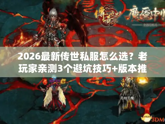 2026最新传世私服怎么选？老玩家亲测3个避坑技巧+版本推荐！