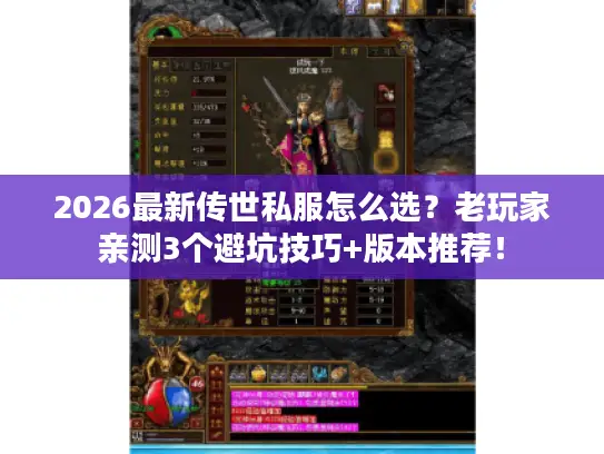 2026最新传世私服怎么选？老玩家亲测3个避坑技巧+版本推荐！