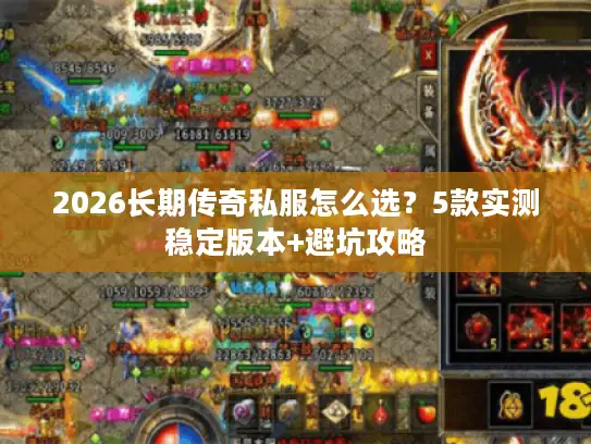 2026长期传奇私服怎么选？5款实测稳定版本+避坑攻略