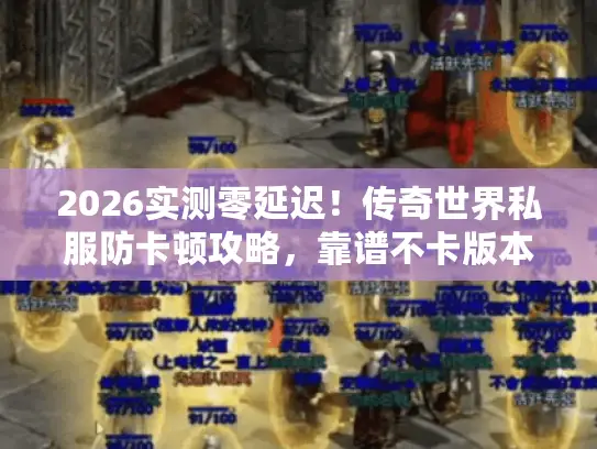 2026实测零延迟！传奇世界私服防卡顿攻略，靠谱不卡版本大揭秘