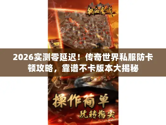 2026实测零延迟!传奇世界私服防卡顿攻略,靠谱不卡版本大揭秘 2026实测零延迟!传奇世界私服防卡顿攻略,靠谱不卡版本大揭秘