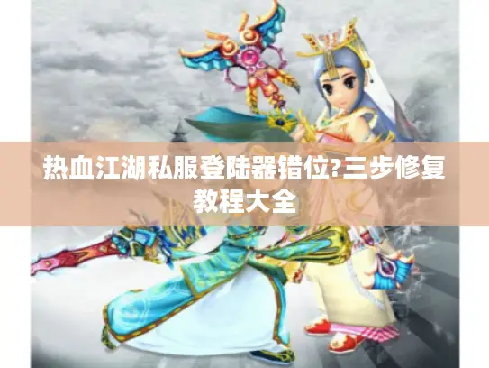热血江湖私服登陆器错位?三步修复教程大全