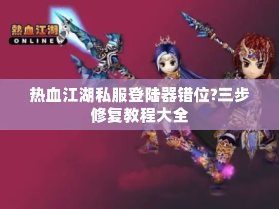 热血江湖私服登陆器错位?三步修复教程大全