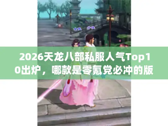 2026天龙八部私服人气Top10出炉，哪款是零氪党必冲的版本？