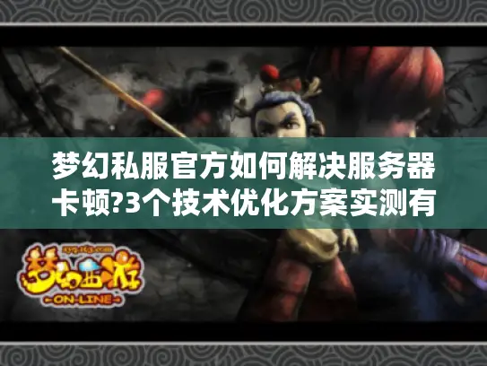 梦幻私服官方如何解决服务器卡顿?3个技术优化方案实测有效 梦幻私服官方如何解决服务器卡顿?3个技术优化方案实测有效