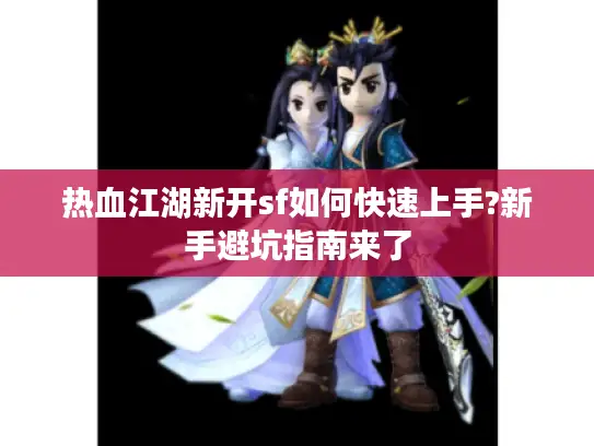 热血江湖新开sf如何快速上手?新手避坑指南来了