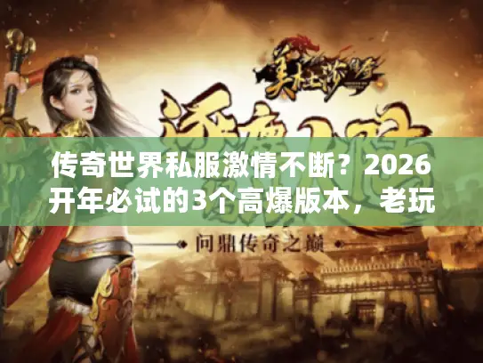 传奇世界私服激情不断?2026开年必试的3个高爆版本,老玩家都在蹲! 传奇世界私服激情不断?2026开年必试的3个高爆版本,老玩家都在蹲!