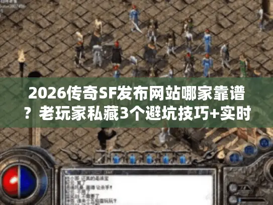 2026传奇SF发布网站哪家靠谱?老玩家私藏3个避坑技巧+实时开服表 2026传奇SF发布网站哪家靠谱?老玩家私藏3个避坑技巧+实时开服表