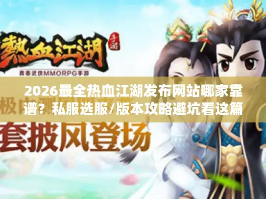 2026最全热血江湖发布网站哪家靠谱?私服选服/版本攻略避坑看这篇! 2026最全热血江湖发布网站哪家靠谱?私服选服/版本攻略避坑看这篇!
