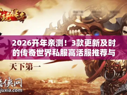 2026开年亲测!3款更新及时的传奇世界私服高活服推荐与避坑指南 2026开年亲测!3款更新及时的传奇世界私服高活服推荐与避坑指南