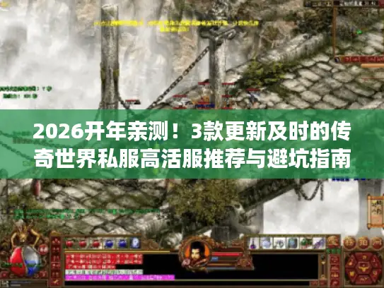 2026开年亲测!3款更新及时的传奇世界私服高活服推荐与避坑指南 2026开年亲测!3款更新及时的传奇世界私服高活服推荐与避坑指南