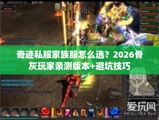 奇迹私服家族服怎么选?2026骨灰玩家亲测版本+避坑技巧 奇迹私服家族服怎么选?2026骨灰玩家亲测版本+避坑技巧