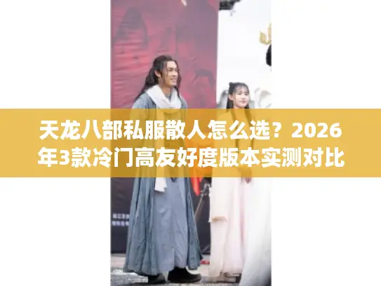天龙八部私服散人怎么选？2026年3款冷门高友好度版本实测对比！