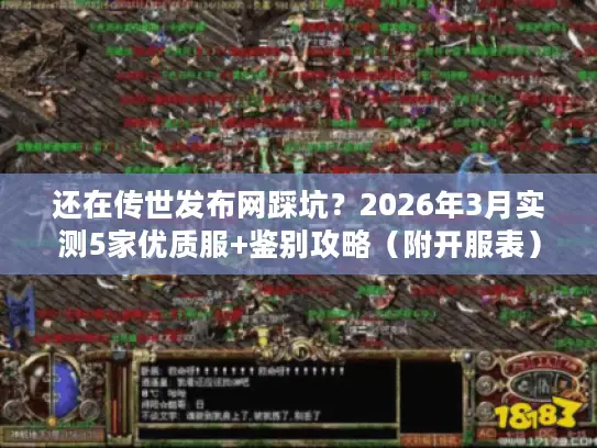 还在传世发布网踩坑?2026年3月实测5家优质服+鉴别攻略(附开服表) 还在传世发布网踩坑?2026年3月实测5家优质服+鉴别攻略(附开服表)
